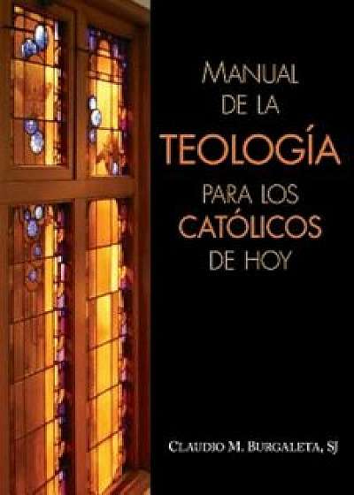 Manual de la Teologia Para los Catolicos de Hoy, Paperback/Claudio Burgaleta