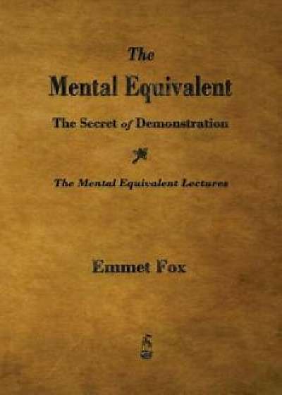 The Mental Equivalent: The Secret of Demonstration, Paperback/Emmet Fox