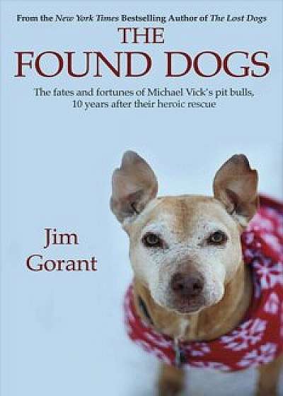 The Found Dogs: The Fates and Fortunes of Michael Vick's Pitbulls, 10 Years After Their Heroic Rescue, Paperback/Jim Gorant
