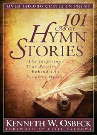 101 More Hymn Stories: The Inspiring True Stories Behind 101 Favorite Hymns, Paperback/Kenneth W. Osbeck