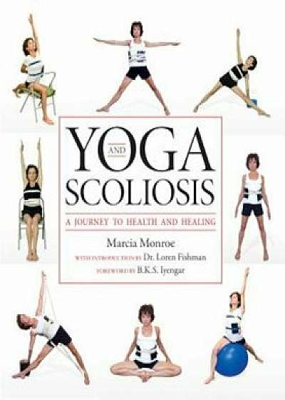 Yoga and Scoliosis: A Journey to Health and Healing, Paperback/Marcia Monroe