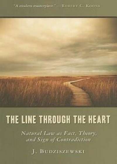 The Line Through the Heart: Natural Law as Fact, Theory, and Sign of Contradiction, Paperback/J. Budziszewski