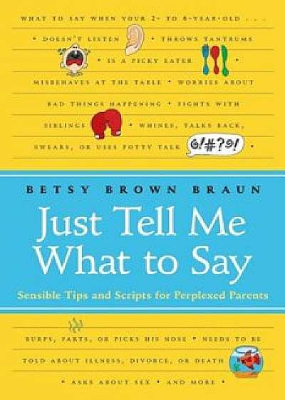 Just Tell Me What to Say: Sensible Tips and Scripts for Perplexed Parents, Paperback/Betsy Brown Braun