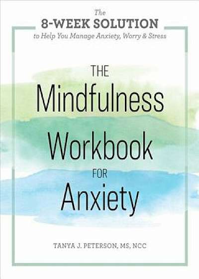 The Mindfulness Workbook for Anxiety: The 8-Week Solution to Help You Manage Anxiety, Worry & Stress, Paperback/Tanya J. Peterson