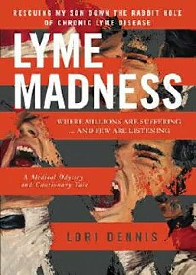 Lyme Madness: Rescuing My Son Down the Rabbit Hole of Chronic Lyme Disease, Paperback/Lori Dennis