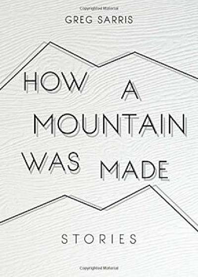 How a Mountain Was Made: Stories, Hardcover/Greg Sarris
