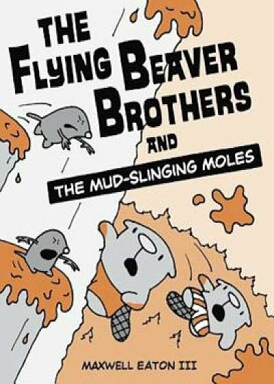 The Flying Beaver Brothers and the Mud-Slinging Moles, Paperback/Maxwell Eaton