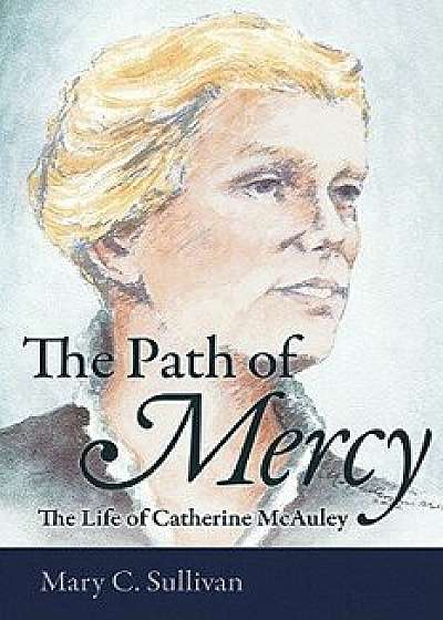 The Path of Mercy the Life of Catherine McAuley, Hardcover/Mary C. Sullivan
