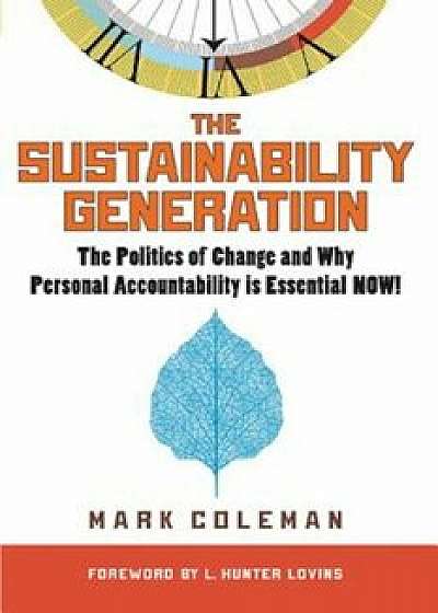 The Sustainability Generation: The Politics of Change & Why Personal Accountability Is Essential Now!, Paperback/Mark C. Coleman
