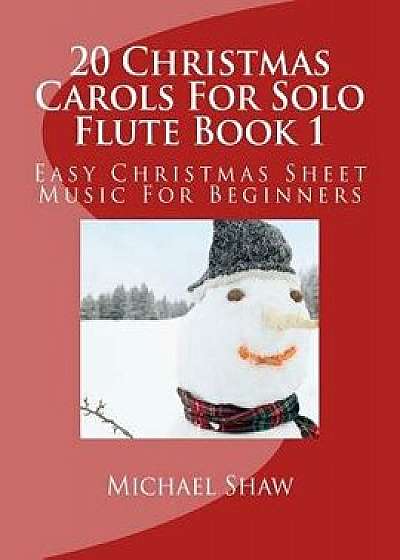 20 Christmas Carols for Solo Flute Book 1: Easy Christmas Sheet Music for Beginners, Paperback/Michael Shaw