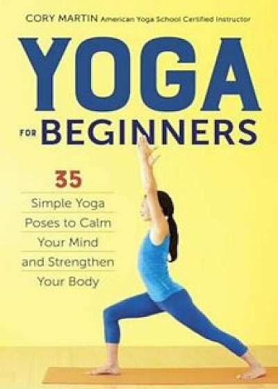 Yoga for Beginners: Simple Yoga Poses to Calm Your Mind and Strengthen Your Body, Paperback/Cory Martin