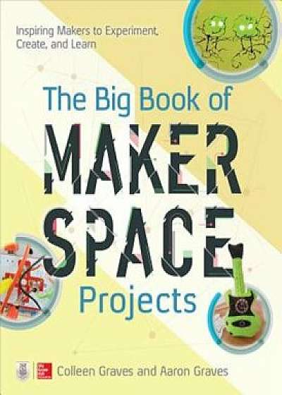 The Big Book of Makerspace Projects: Inspiring Makers to Experiment, Create, and Learn, Paperback/Colleen Graves