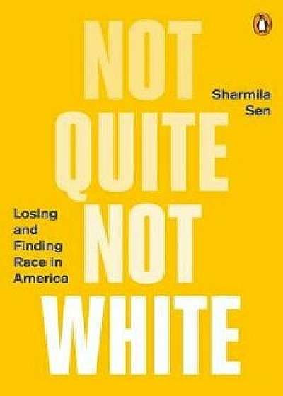 Not Quite Not White: Losing and Finding Race in America, Paperback/Sharmila Sen