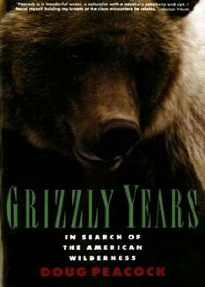 Grizzly Years: In Search of the American Wilderness, Paperback/Doug Peacock
