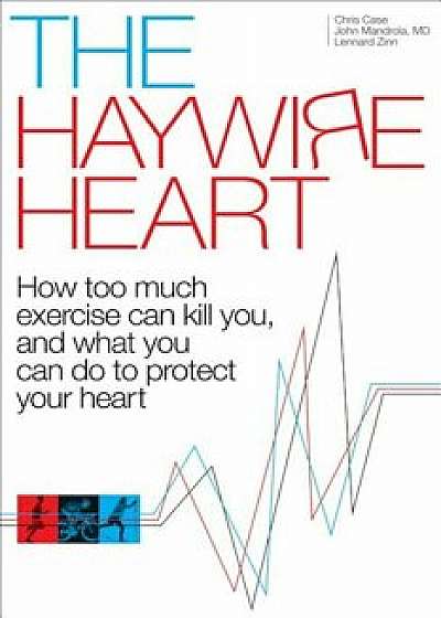 The Haywire Heart: How Too Much Exercise Can Kill You, and What You Can Do to Protect Your Heart, Paperback/Christopher J. Case