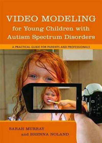 Video Modeling for Young Children with Autism Spectrum Disorders: A Practical Guide for Parents and Professionals, Paperback/Brenna Noland