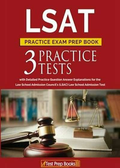 LSAT Practice Exam Prep Book: 3 LSAT Practice Tests with Detailed Practice Question Answer Explanations for the Law School Admission Council's (LSAC, Paperback/Lsat Prep Books Team