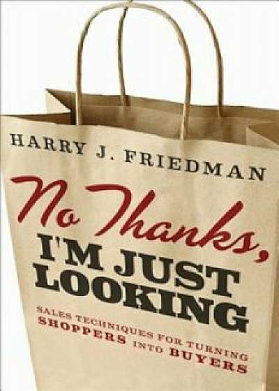 No Thanks, I'm Just Looking: Sales Techniques for Turning Shoppers Into Buyers, Hardcover/Harry J. Friedman