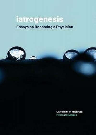 Iatrogenesis: Essays on Becoming a Physician, Paperback/University of Michigan Medical Students