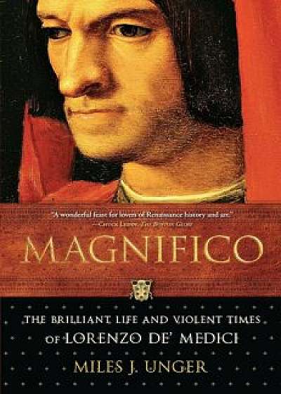 Magnifico: The Brilliant Life and Violent Times of Lorenzo de' Medici, Paperback/Miles J. Unger