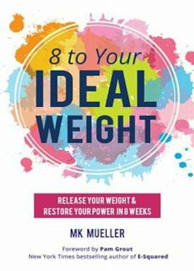 8 to Your Ideal Weight: Release Your Weight & Restore Your Power in 8 Weeks, Paperback/Mk Mueller