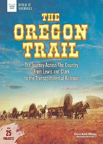 The Oregon Trail: The Journey Across the Country from Lewis and Clark to the Transcontinental Railroad with 25 Projects, Hardcover/Karen Bush Gibson