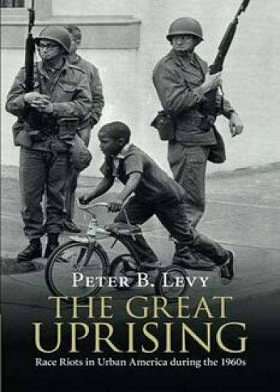 The Great Uprising: Race Riots in Urban America During the 1960s, Paperback/Peter B. Levy