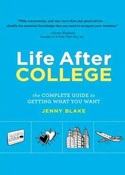 Life After College: The Complete Guide to Getting What You Want, Paperback/Jenny Blake