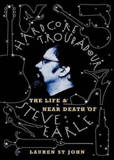 Hardcore Troubadour: The Life and Near Death of Steve Earle, Paperback/Lauren St John