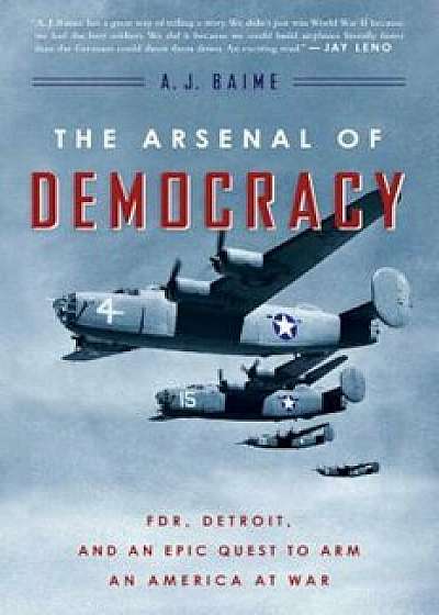 The Arsenal of Democracy: FDR, Detroit, and an Epic Quest to Arm an America at War, Paperback/A. J. Baime