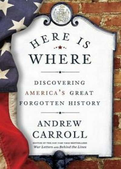Here Is Where: Discovering America's Great Forgotten History, Paperback/Andrew Carroll