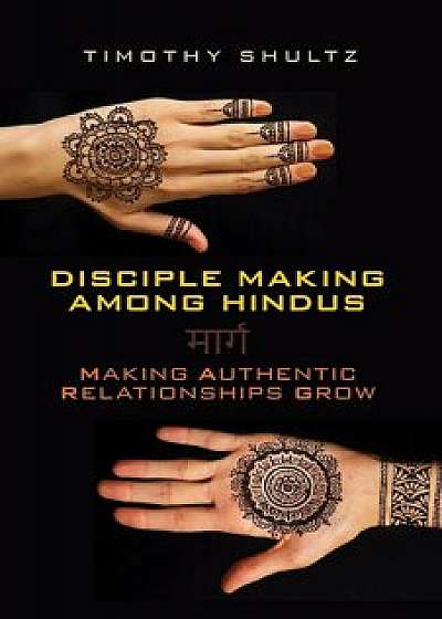 Disciple Making Among Hindus: Making Authentic Relationships Grow, Paperback/Timothy Shultz