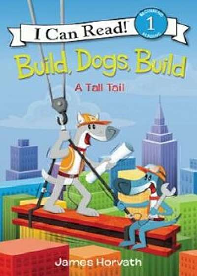 Build, Dogs, Build: A Tall Tail, Paperback/James Horvath