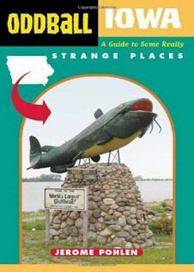 Oddball Iowa: A Guide to Some Really Strange Places, Paperback/Jerome Pohlen