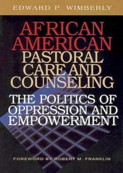 African American Pastoral Care and Counseling: The Politics of Oppression and Empowerment, Paperback/Edward P. Wimberly