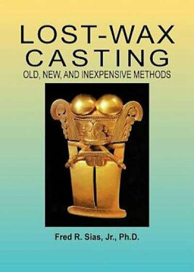 Lost-Wax Casting: Old, New, and Inexpensive Methods, Paperback/F. R. Sias