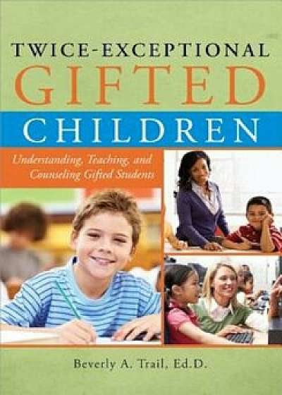 Twice-Exceptional Gifted Children: Understanding, Teaching, and Counseling Gifted Students, Paperback/Beverly A. Trail
