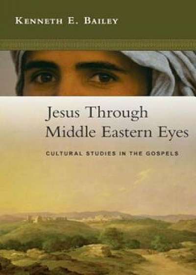 Jesus Through Middle Eastern Eyes: Cultural Studies in the Gospels, Paperback/Kenneth E. Bailey