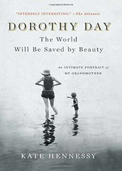 Dorothy Day: The World Will Be Saved by Beauty: An Intimate Portrait of My Grandmother, Paperback/Kate Hennessy