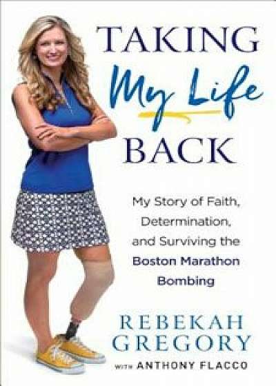 Taking My Life Back: My Story of Faith, Determination, and Surviving the Boston Marathon Bombing, Paperback/Rebekah Gregory