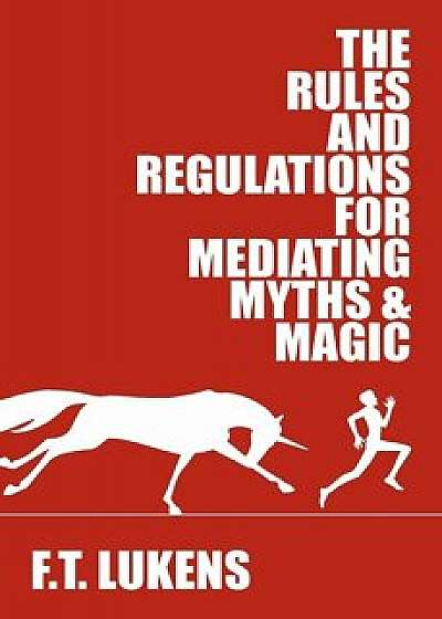 The Rules and Regulations for Mediating Myths & Magic, Paperback/F. T. Lukens