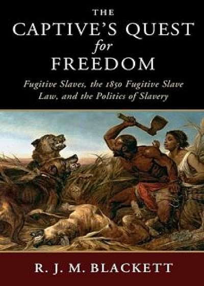The Captive's Quest for Freedom: Fugitive Slaves, the 1850 Fugitive Slave Law, and the Politics of Slavery, Paperback/R. J. M. Blackett