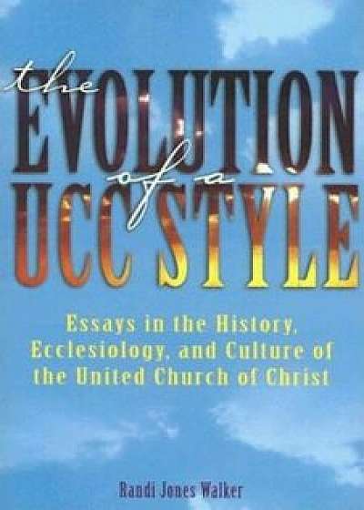 The Evolution of a Ucc Style: History, Ecclesiology, and Culture of the United Church of Christ, Paperback/Randi J. Walker