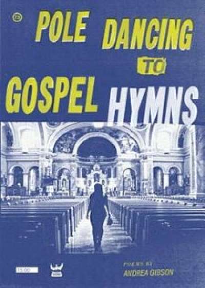 Pole Dancing to Gospel Hymns, Paperback/Andrea Gibson