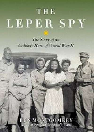 The Leper Spy: The Story of an Unlikely Hero of World War II, Hardcover/Ben Montgomery