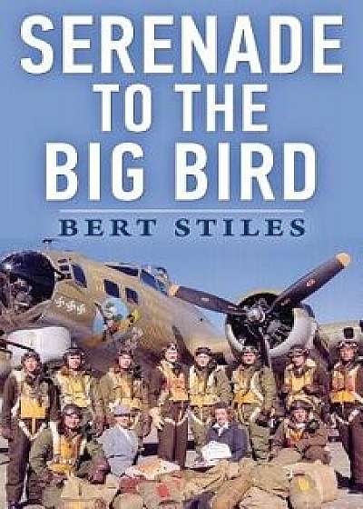Serenade to the Big Bird: A Young Flier's Moving Memoir of the Second World War, Paperback/Bert Stiles