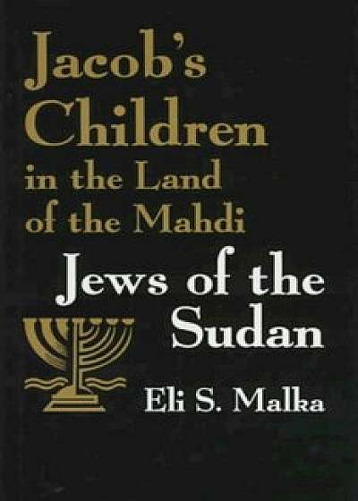 Coperta cărții Jacob's Children in the Land of Mahdi: Jews of the Sudan, Hardcover/Eli S. Malka