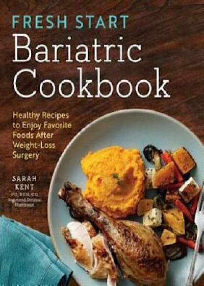 Fresh Start Bariatric Cookbook: Healthy Recipes to Enjoy Favorite Foods After Weight-Loss Surgery, Paperback/Sarah Kent