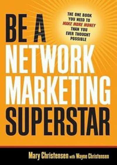 Be a Network Marketing Superstar: The One Book You Need to Make More Money Than You Ever Thought Possible, Paperback/Mary Christensen