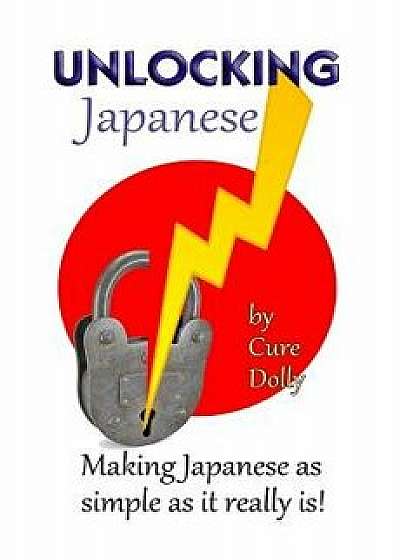 Unlocking Japanese: Making Japanese as Simple as It Really Is, Paperback/Cure Dolly